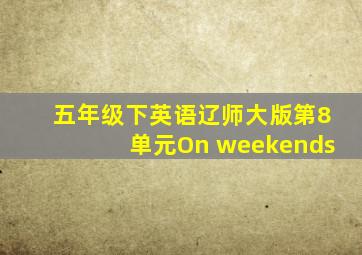 五年级下英语辽师大版第8单元On weekends